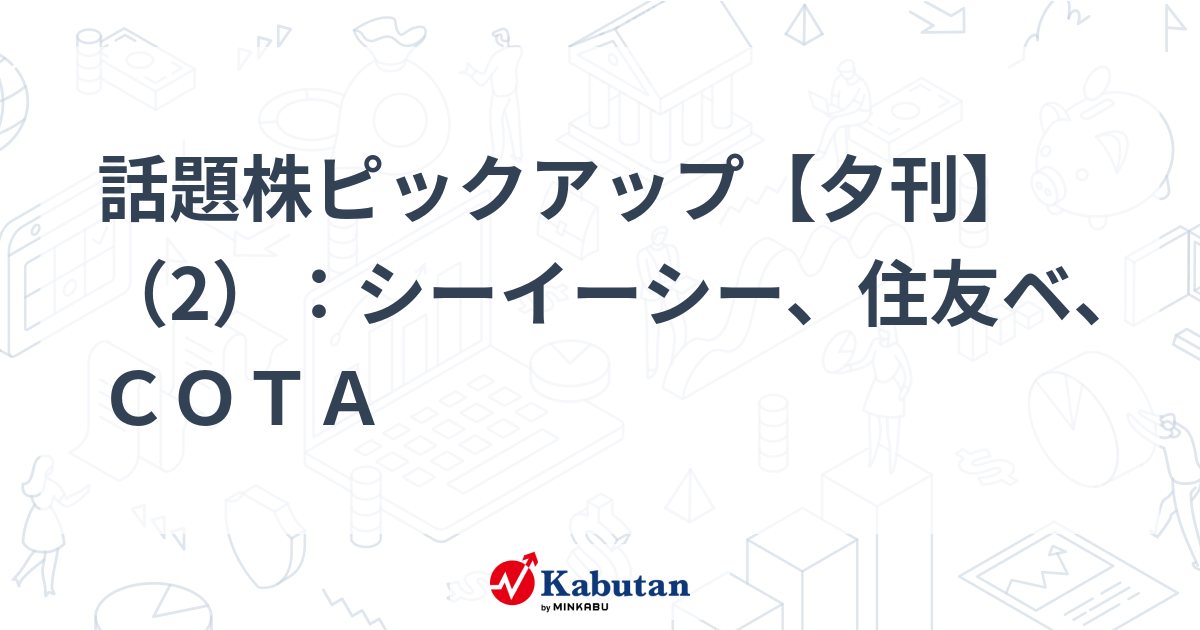 話題株ピックアップ【夕刊】（2）：シーイーシー、住友ベ、ＣＯＴＡ