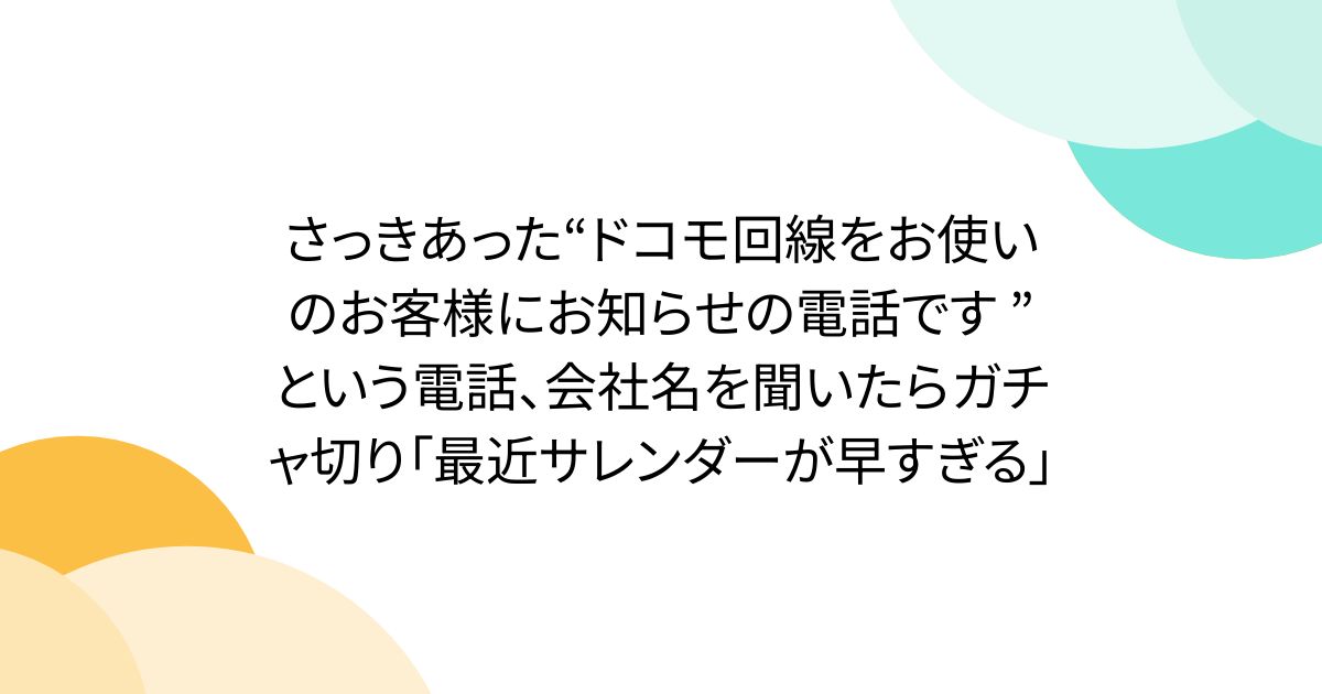 さっきあった“ドコモ回線をお使いのお客様にお知らせの電話です ” という電話、会社名を聞いたらガチャ切り「最近サレンダーが早すぎる」