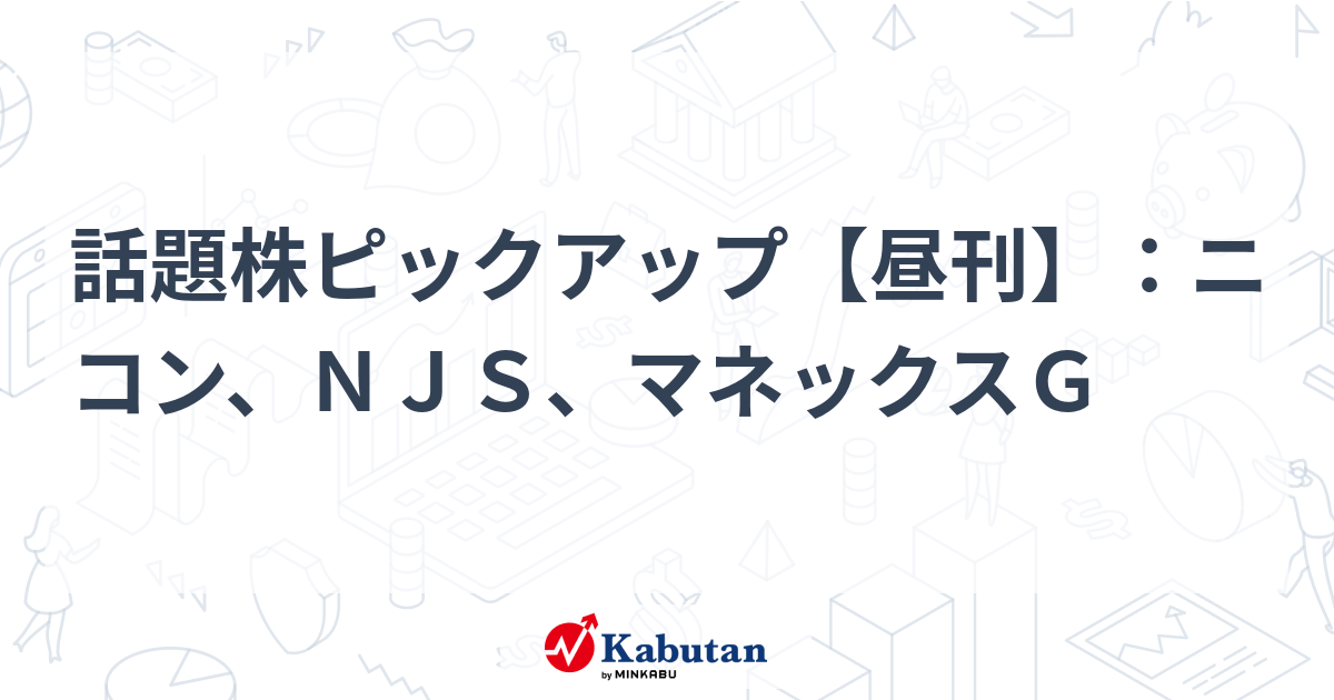 話題株ピックアップ【昼刊】：ニコン、ＮＪＳ、マネックスＧ
