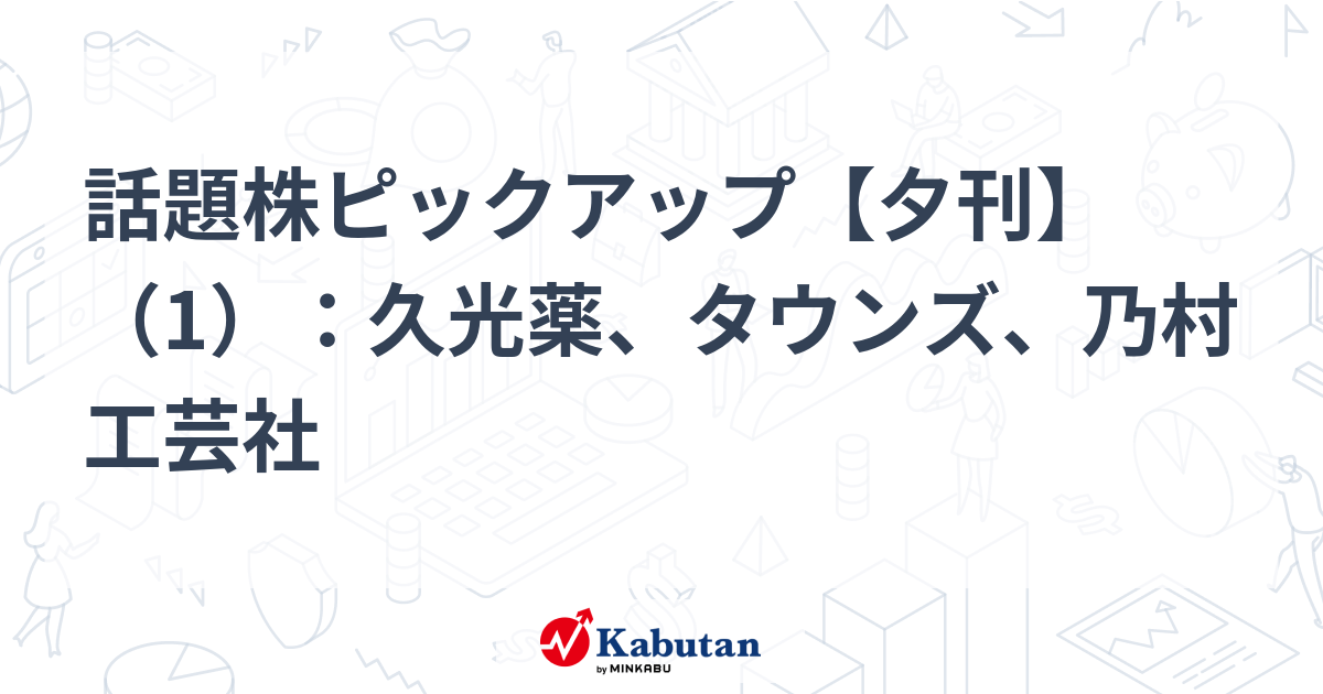 話題株ピックアップ【夕刊】（1）：久光薬、タウンズ、乃村工芸社