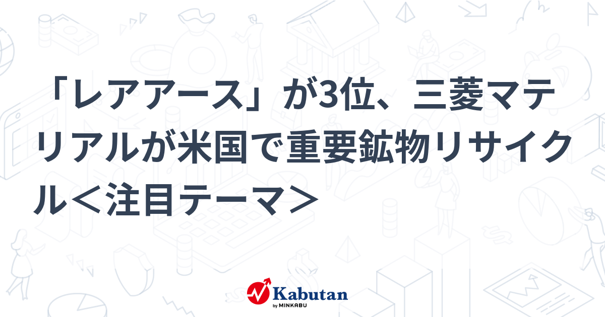 「レアアース」が3位、三菱マテリアルが米国で重要鉱物リサイクル＜注目テーマ＞