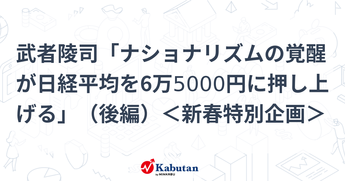 武者陵司「ナショナリズムの覚醒が日経平均を6万5000円に押し上げる」（後編）＜新春特別企画＞