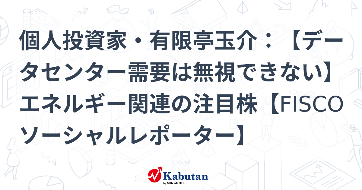 個人投資家・有限亭玉介：【データセンター需要は無視できない】エネルギー関連の注目株【FISCOソーシャルレポーター】