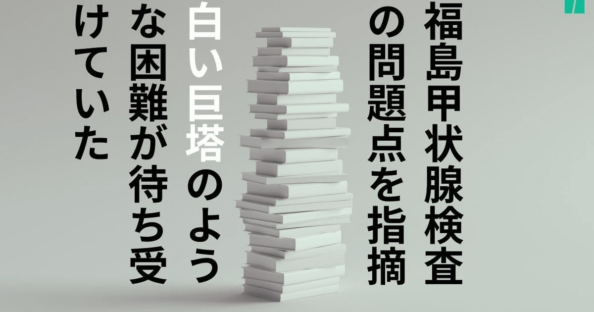 「白い巨塔」を地で行くような困難が待ち受けていた。福島甲状腺検査、「アリバイ作り」のようだった有識者会議【下】