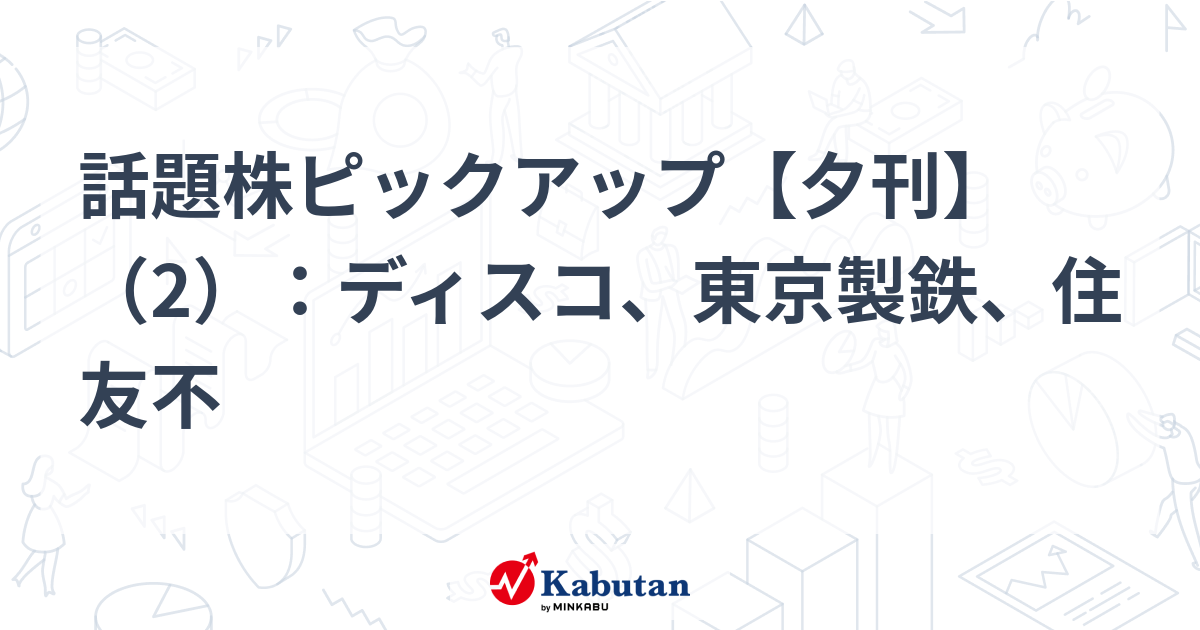 話題株ピックアップ【夕刊】（2）：ディスコ、東京製鉄、住友不