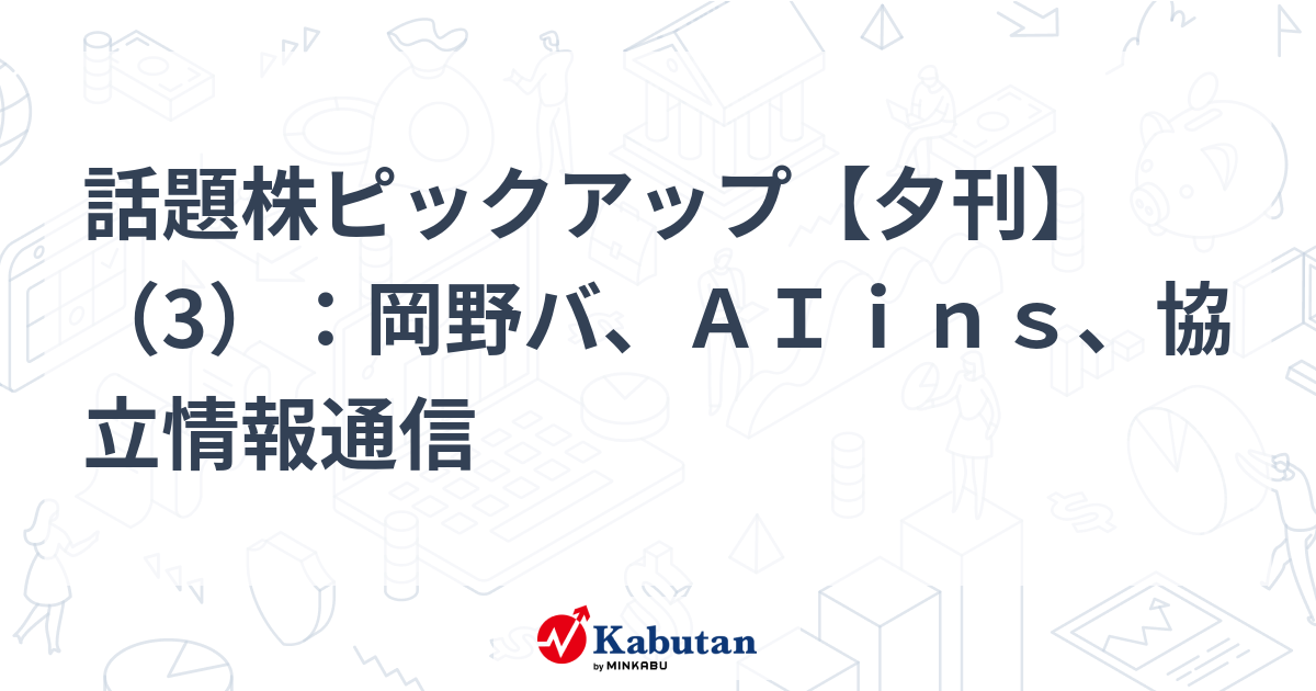話題株ピックアップ【夕刊】（3）：岡野バ、ＡＩｉｎｓ、協立情報通信