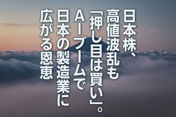 日本株、高値波乱も「押し目は買い」。AIブームで日本の製造業に広がる恩恵（窪田真之）