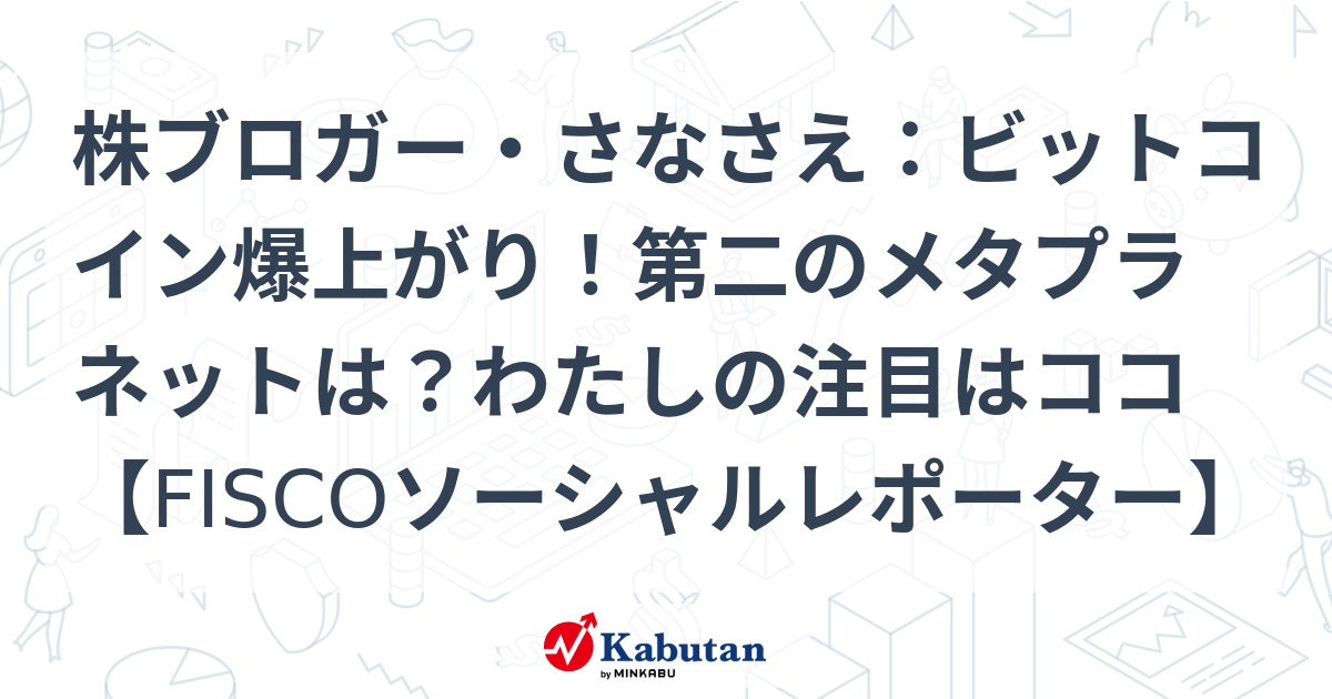 株ブロガー・さなさえ：ビットコイン爆上がり！第二のメタプラネットは？わたしの注目はココ【FISCOソーシャルレポーター】
