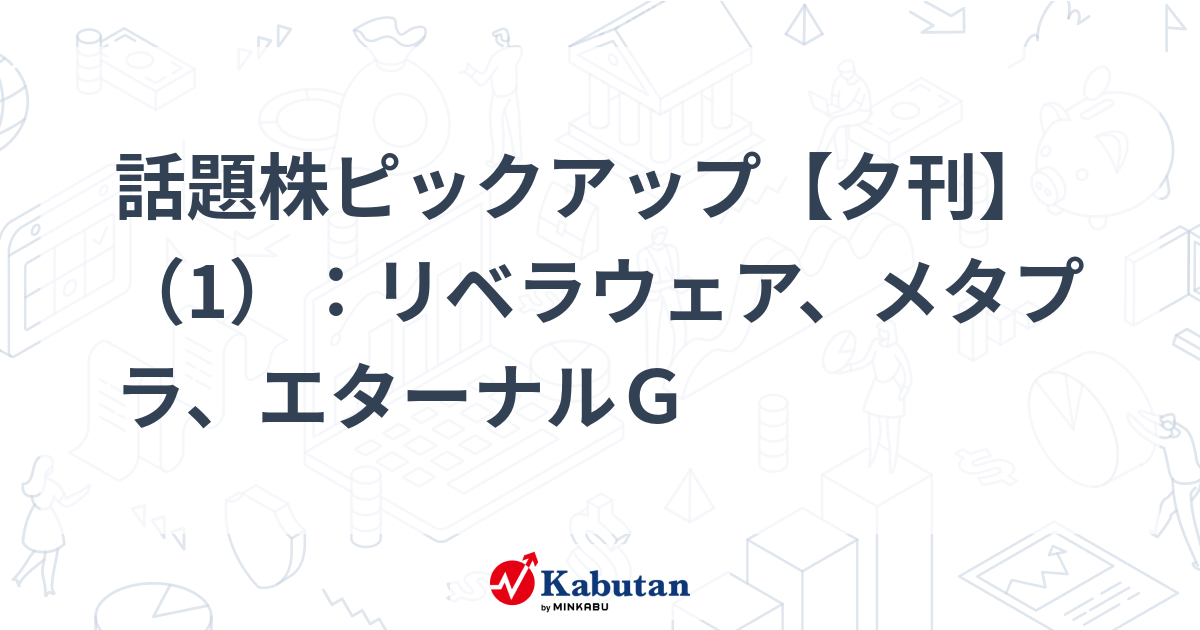 話題株ピックアップ【夕刊】（1）：リベラウェア、メタプラ、エターナルＧ