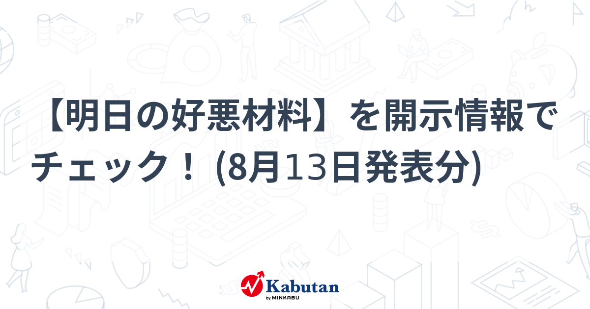【明日の好悪材料】を開示情報でチェック！ (8月13日発表分)