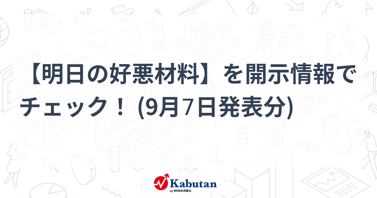 【明日の好悪材料】を開示情報でチェック！ (9月7日発表分)