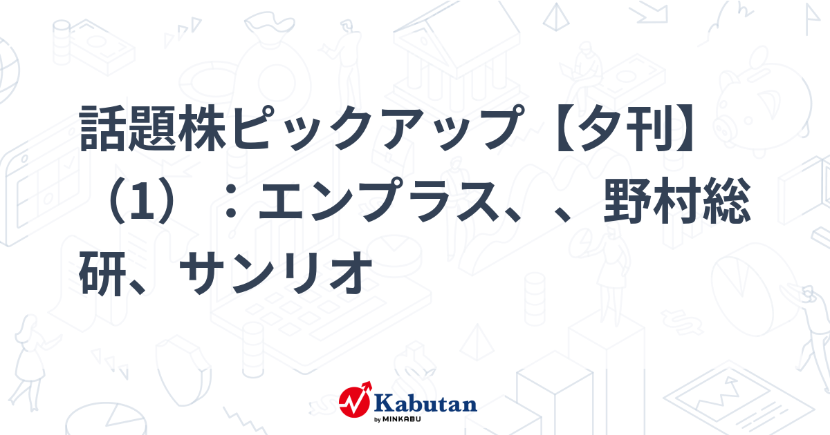 話題株ピックアップ【夕刊】（1）：エンプラス、、野村総研、サンリオ