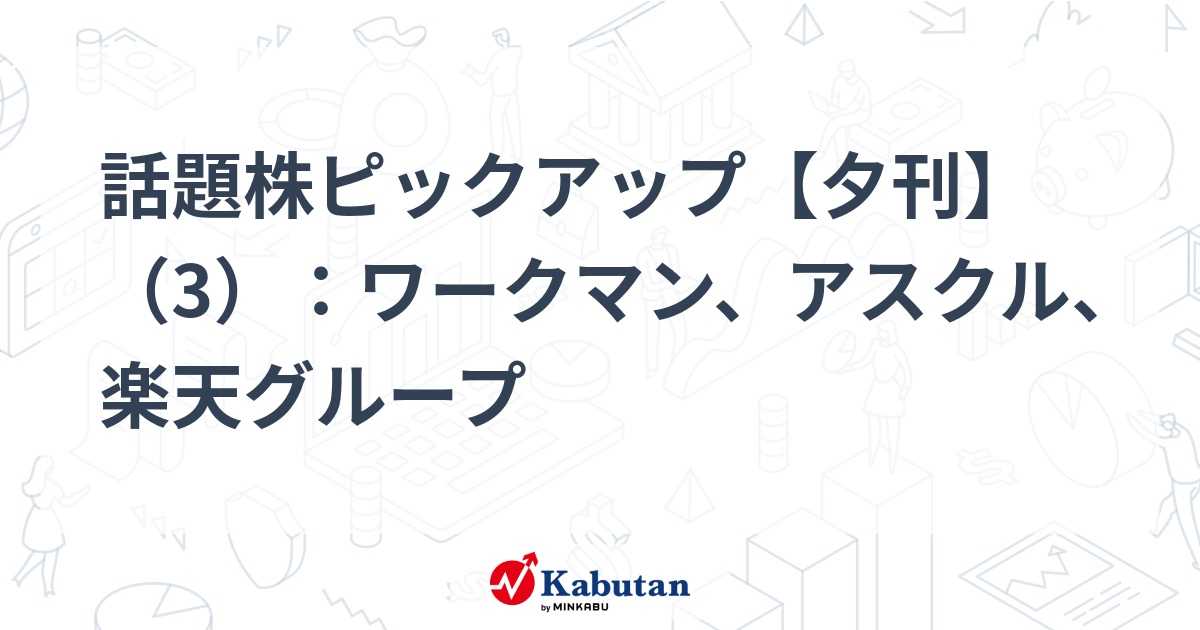 話題株ピックアップ【夕刊】（3）：ワークマン、アスクル、楽天グループ