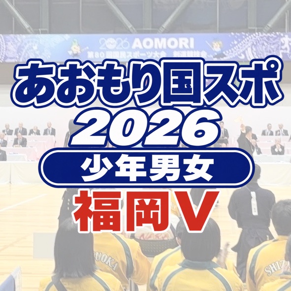 【少年男女とも福岡V】10/17〜19 あおもり国スポ 剣道競技2026