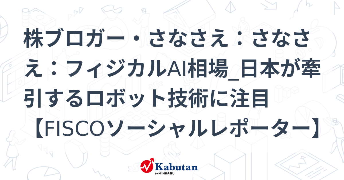 株ブロガー・さなさえ：さなさえ：フィジカルAI相場_日本が牽引するロボット技術に注目【FISCOソーシャルレポーター】