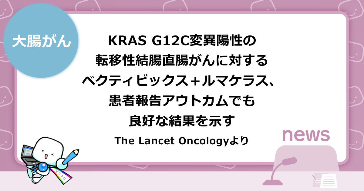 KRAS G12C変異陽性の転移性結腸直腸がんに対するベクティビックス＋ルマケラス、患者報告アウトカムでも良好な結果を示す