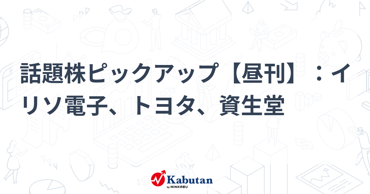 話題株ピックアップ【昼刊】：イリソ電子、トヨタ、資生堂