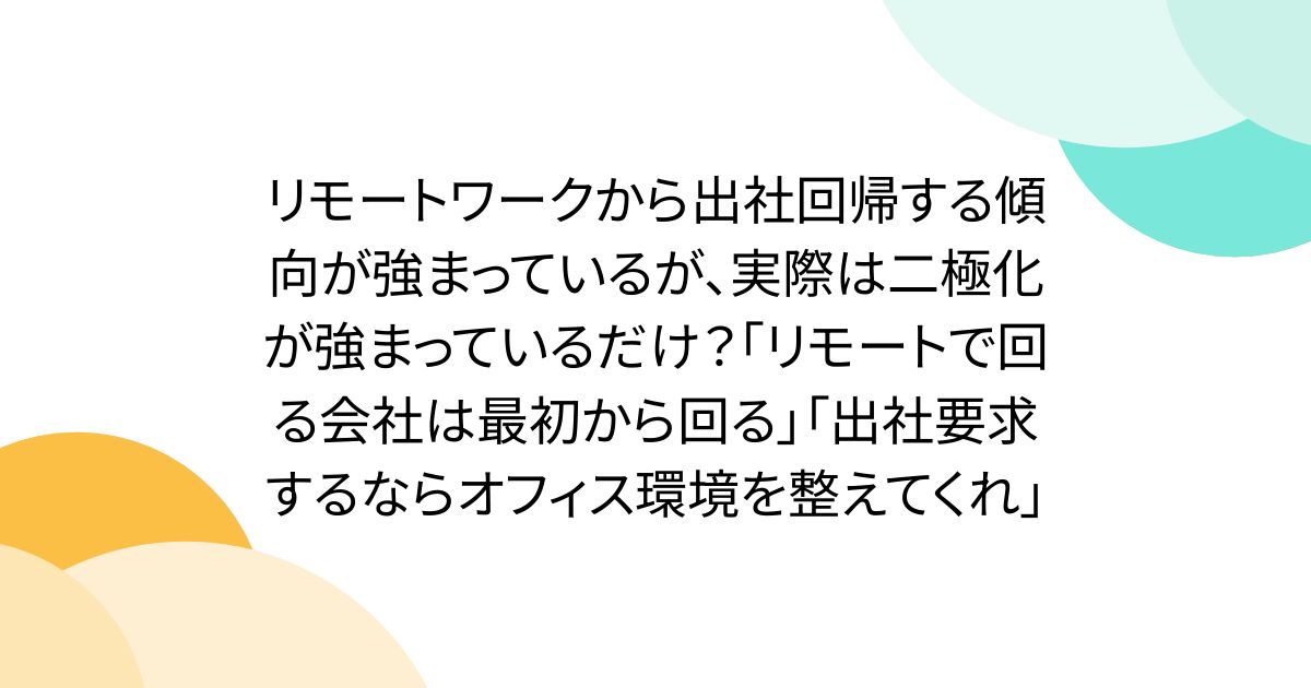 リモートワークから出社回帰する傾向が強まっているが、実際は二極化が強まっているだけ？「リモートで回る会社は最初から回る」「出社要求するならオフィス環境を整えてくれ」