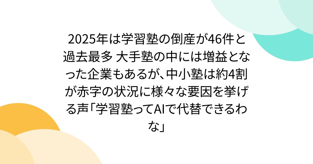 2025年は学習塾の倒産が46件と過去最多 大手塾の中には増益となった企業もあるが、中小塾は約4割が赤字の状況に様々な要因を挙げる声「学習塾ってAIで代替できるわな」