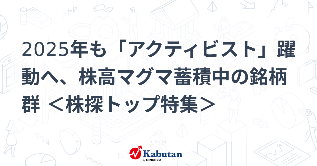 2025年も「アクティビスト」躍動へ、株高マグマ蓄積中の銘柄群 ＜株探トップ特集＞