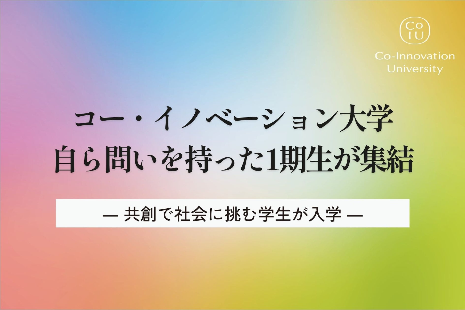 コー・イノベーション大学、自ら問いを持った1期生が集結 ― 共創で社会に挑む学生が入学 ―