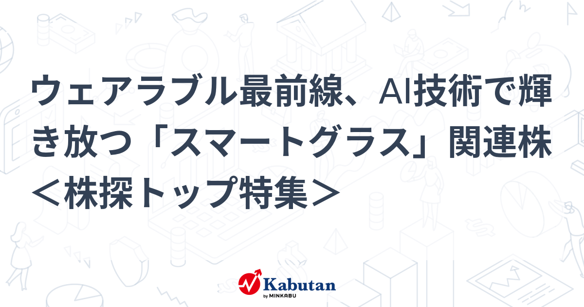 ウェアラブル最前線、AI技術で輝き放つ「スマートグラス」関連株 ＜株探トップ特集＞