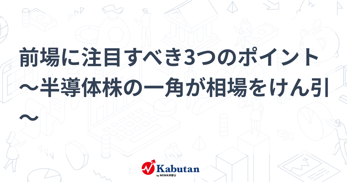前場に注目すべき3つのポイント～半導体株の一角が相場をけん引～