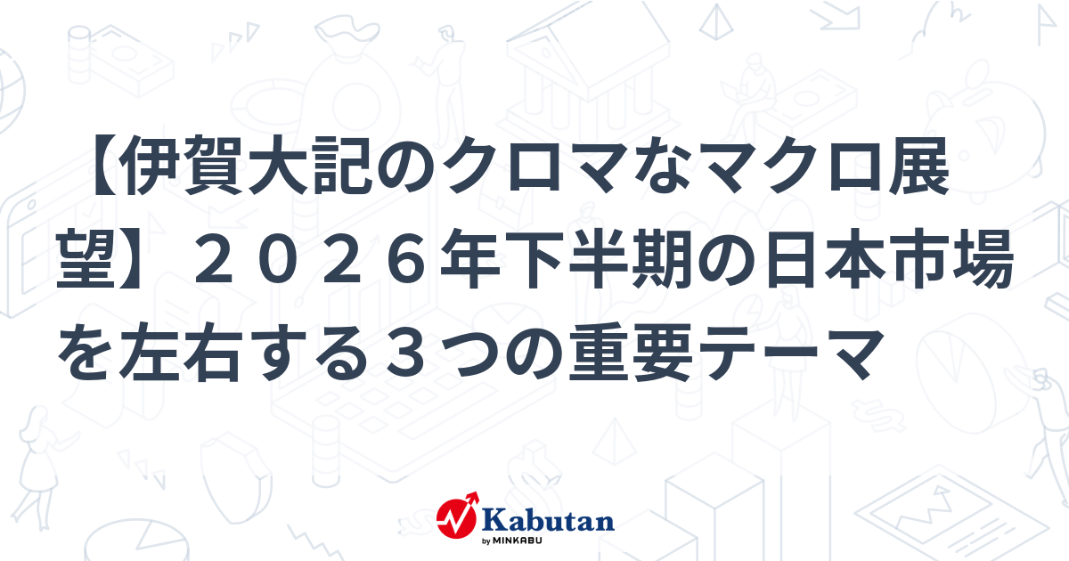 【伊賀大記のクロマなマクロ展望】２０２６年下半期の日本市場を左右する３つの重要テーマ