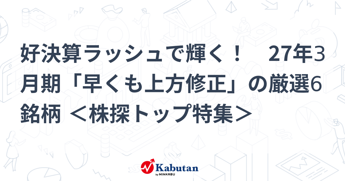 好決算ラッシュで輝く！ 27年3月期「早くも上方修正」の厳選6銘柄 ＜株探トップ特集＞