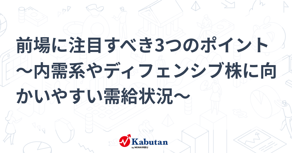 前場に注目すべき3つのポイント～内需系やディフェンシブ株に向かいやすい需給状況～