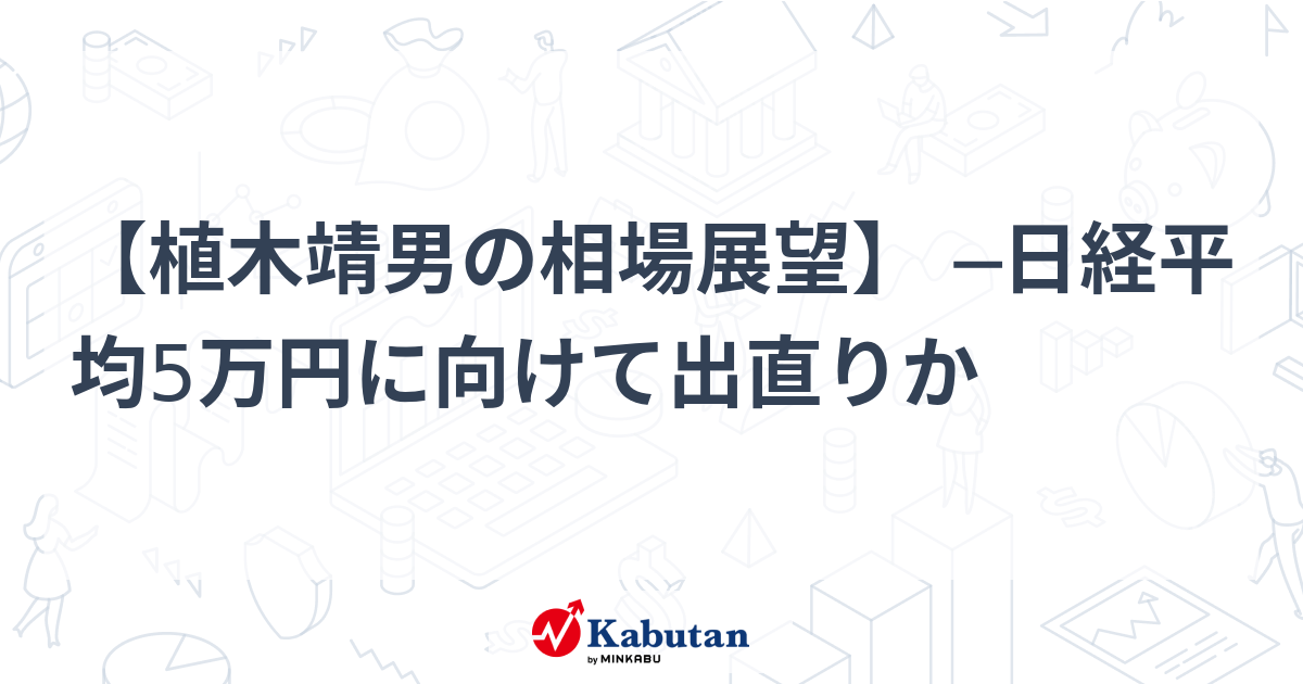 【植木靖男の相場展望】 ─日経平均5万円に向けて出直りか