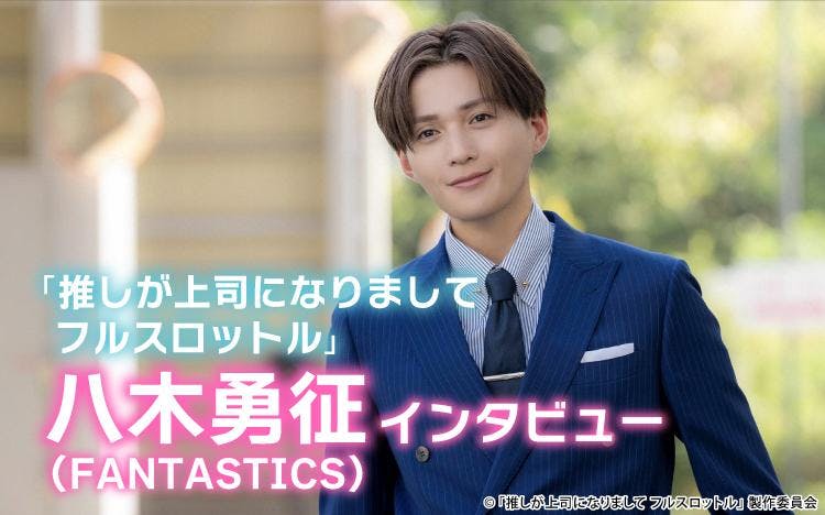 八木勇征“キュンキュンさせてやろう”と演じたシーンは「全部そうですね（笑）」：推しが上司になりまして フルスロットル