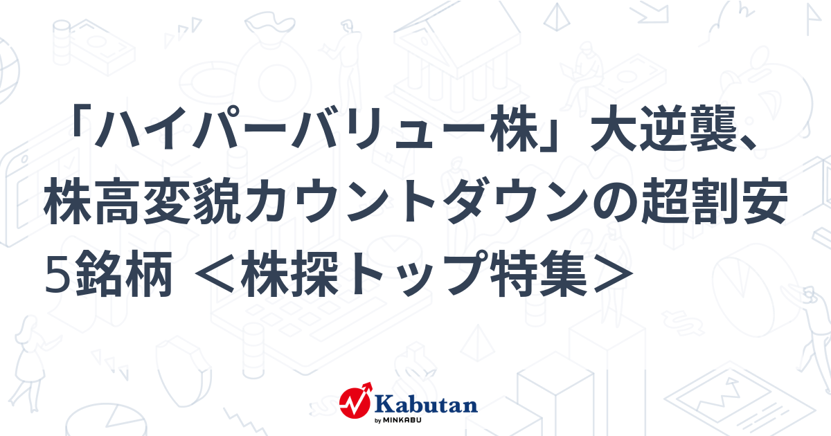 「ハイパーバリュー株」大逆襲、株高変貌カウントダウンの超割安5銘柄 ＜株探トップ特集＞