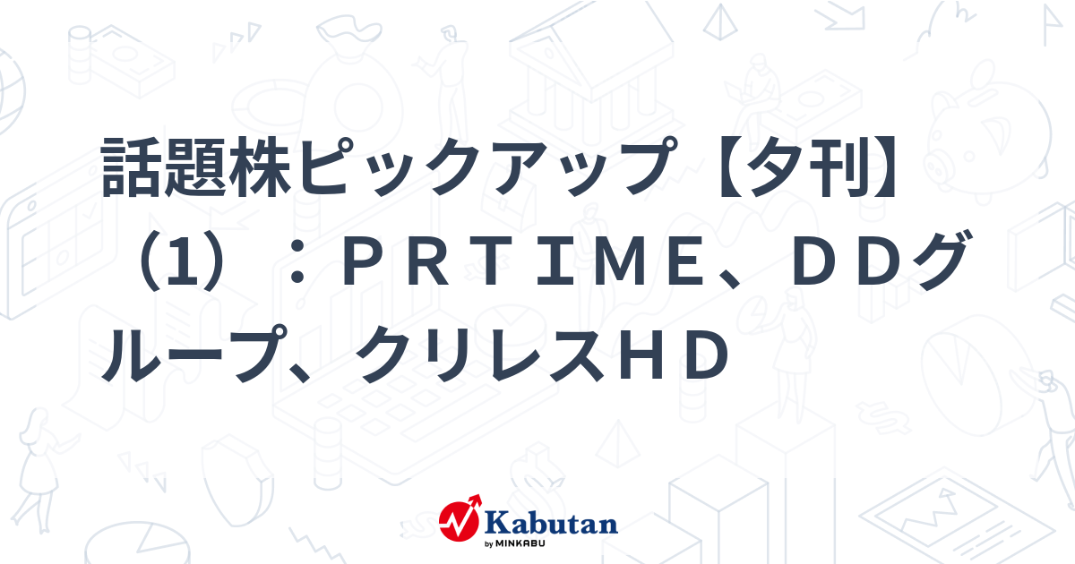 話題株ピックアップ【夕刊】（1）：ＰＲＴＩＭＥ、ＤＤグループ、クリレスＨＤ
