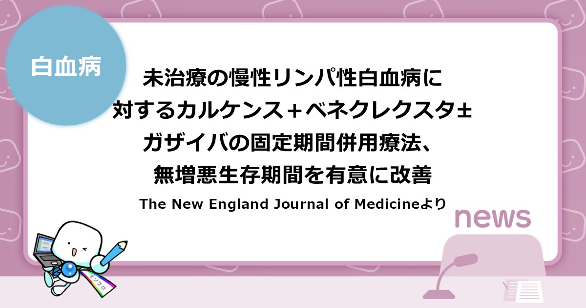 未治療の慢性リンパ性白血病に対するカルケンス＋ベネクレクスタ±ガザイバの固定期間併用療法、無増悪生存期間を有意に改善