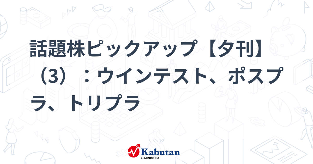 話題株ピックアップ【夕刊】（3）：ウインテスト、ポスプラ、トリプラ