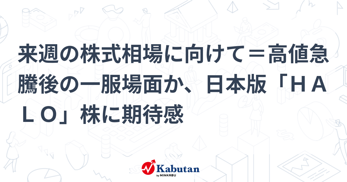 来週の株式相場に向けて＝高値急騰後の一服場面か、日本版「ＨＡＬＯ」株に期待感