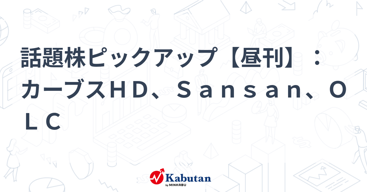 話題株ピックアップ【昼刊】：カーブスＨＤ、Ｓａｎｓａｎ、ＯＬＣ