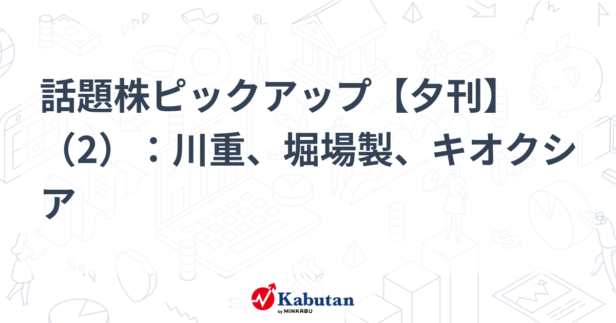 話題株ピックアップ【夕刊】（2）：川重、堀場製、キオクシア