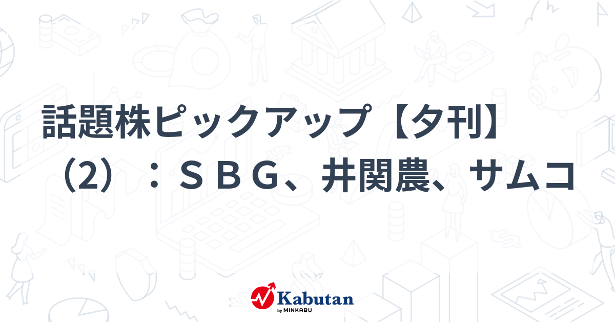 話題株ピックアップ【夕刊】（2）：ＳＢＧ、井関農、サムコ