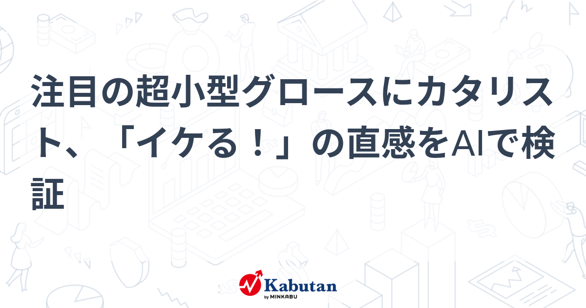 注目の超小型グロースにカタリスト、「イケる！」の直感をAIで検証