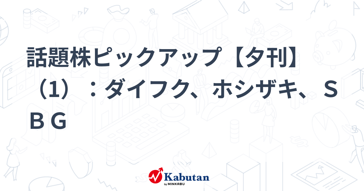 話題株ピックアップ【夕刊】（1）：ダイフク、ホシザキ、ＳＢＧ