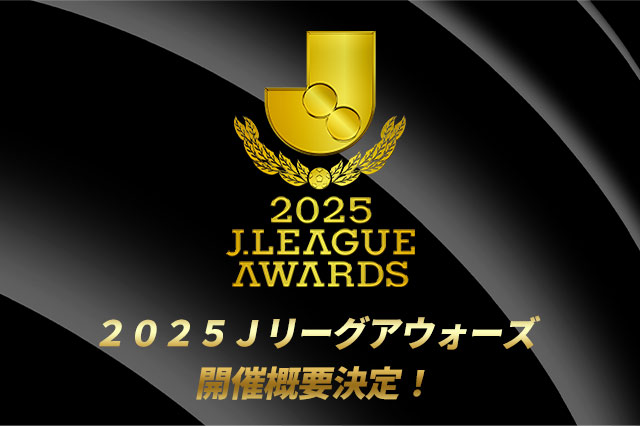 【公式】２０２５Ｊリーグアウォーズ開催概要決定！：Ｊリーグ公式サイト（J.LEAGUE.jp）