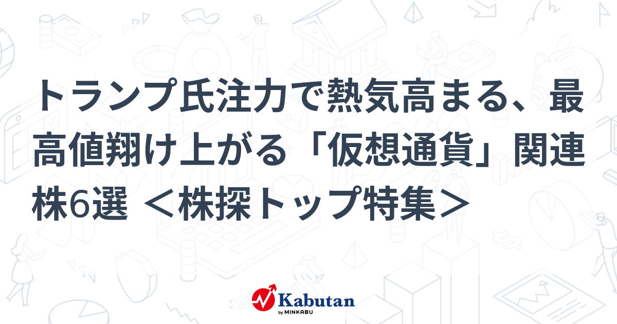 トランプ氏注力で熱気高まる、最高値翔け上がる「仮想通貨」関連株6選 ＜株探トップ特集＞