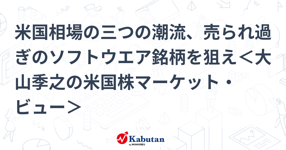 米国相場の三つの潮流、売られ過ぎのソフトウエア銘柄を狙え＜大山季之の米国株マーケット・ビュー＞