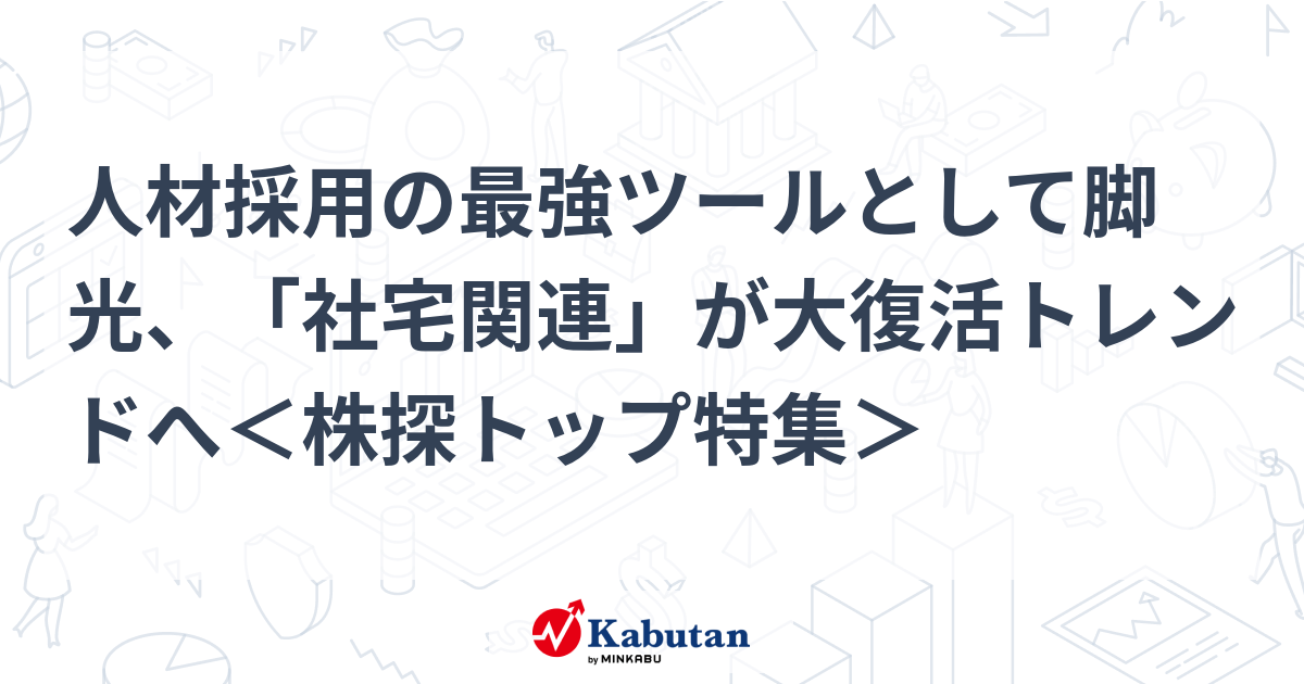 人材採用の最強ツールとして脚光、「社宅関連」が大復活トレンドへ＜株探トップ特集＞