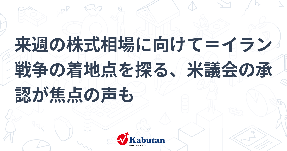 来週の株式相場に向けて＝イラン戦争の着地点を探る、米議会の承認が焦点の声も