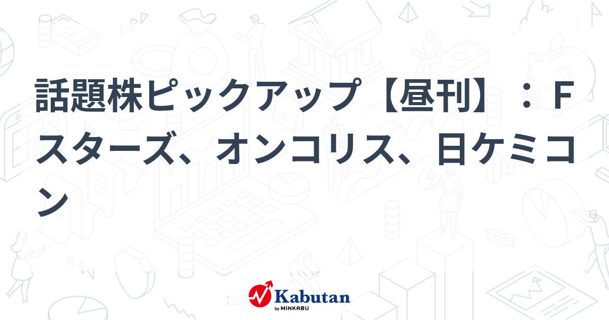 話題株ピックアップ【昼刊】：Ｆスターズ、オンコリス、日ケミコン