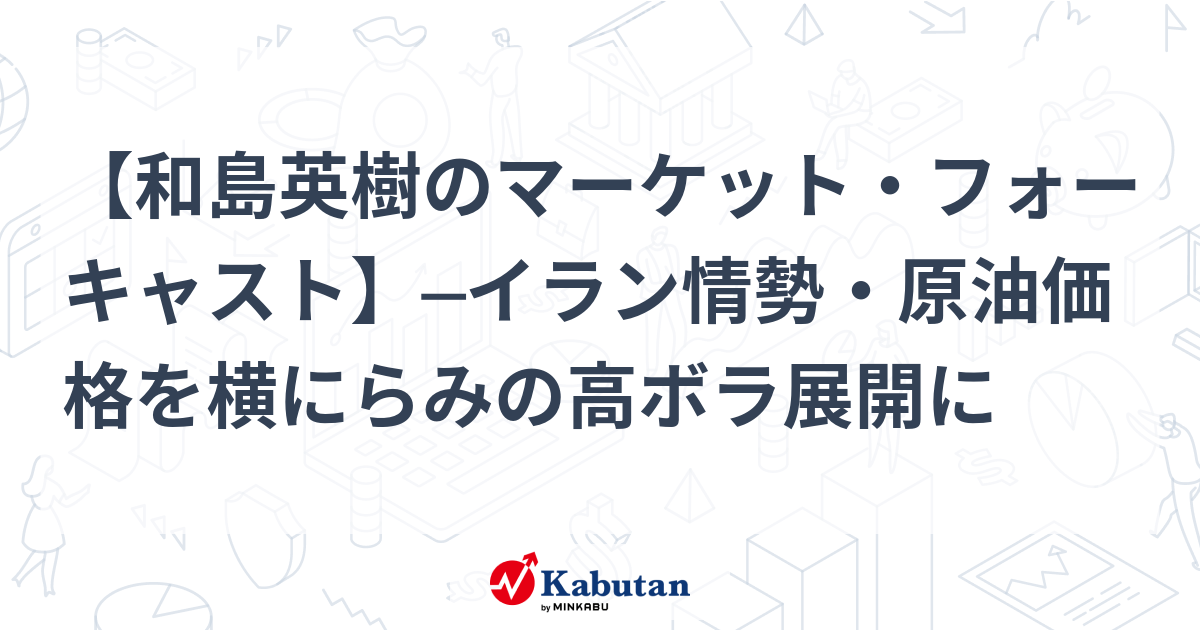 【和島英樹のマーケット・フォーキャスト】─イラン情勢・原油価格を横にらみの高ボラ展開に