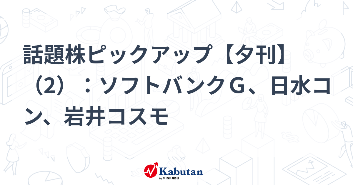 話題株ピックアップ【夕刊】（2）：ソフトバンクＧ、日水コン、岩井コスモ